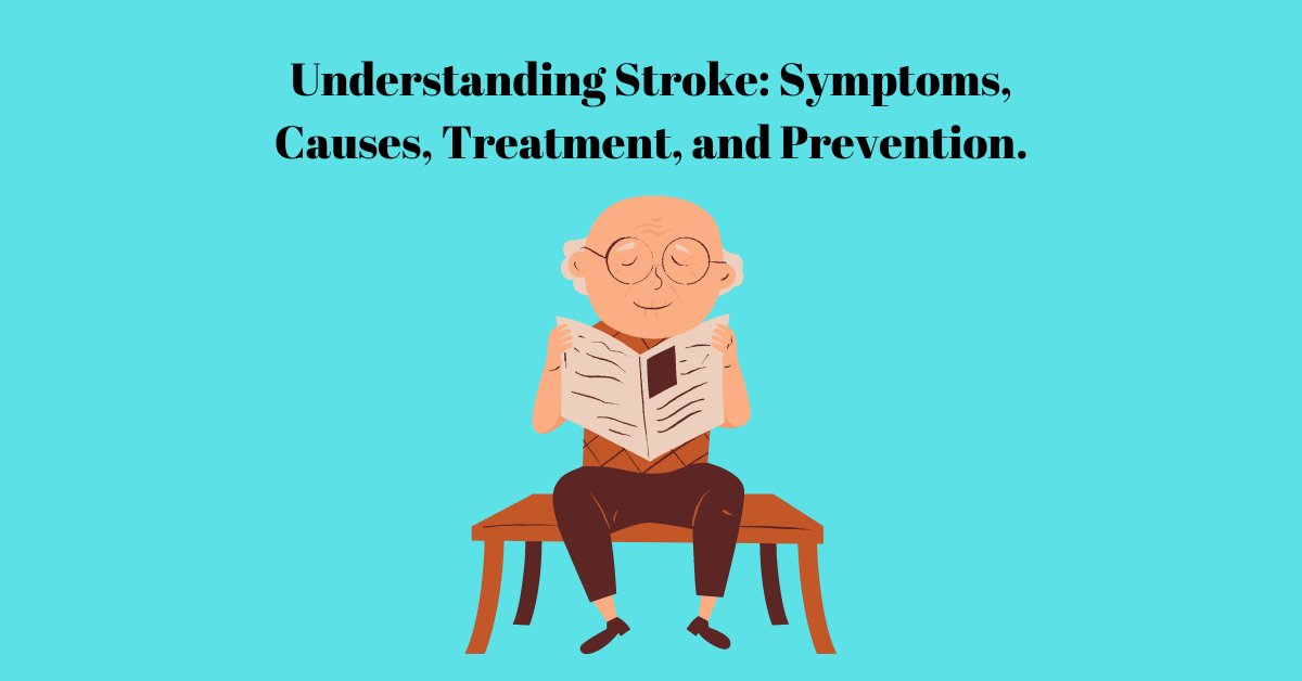Understanding Stroke: Symptoms, Causes, Treatment, and Prevention.